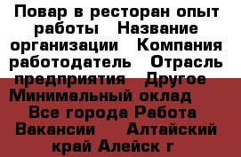 Повар в ресторан-опыт работы › Название организации ­ Компания-работодатель › Отрасль предприятия ­ Другое › Минимальный оклад ­ 1 - Все города Работа » Вакансии   . Алтайский край,Алейск г.